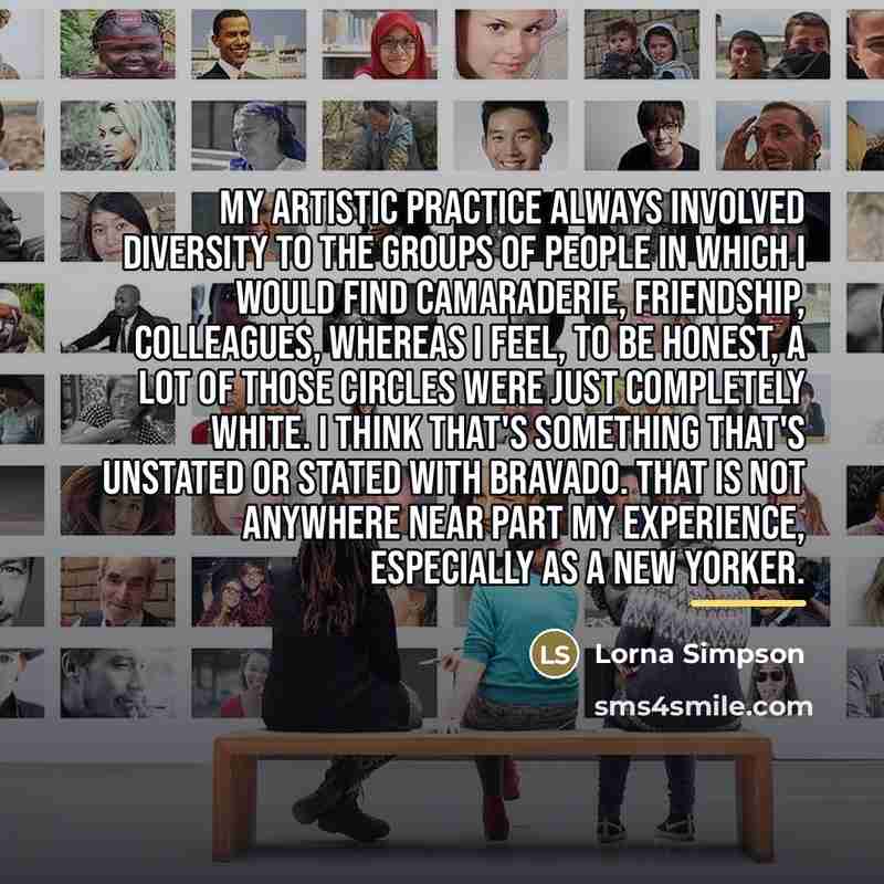 “My artistic practice always involved diversity to the groups of…” quote by Lorna Simpson