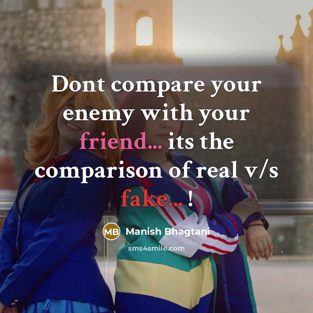 “Dont compare your enemy with your friend... its the comparison of real v/s fake... !” quote by Manish Bhagtani