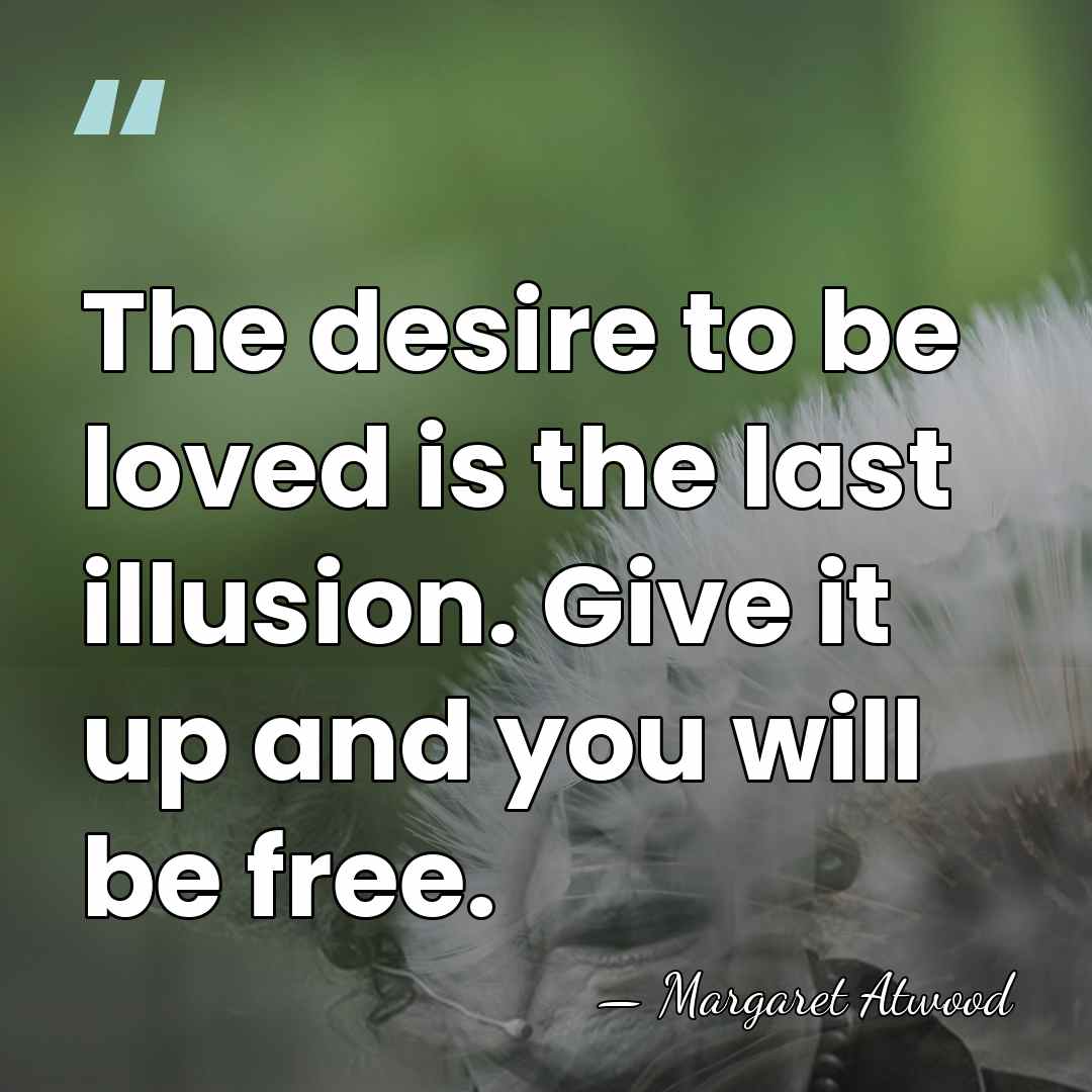 The desire to be loved is the last illusion. Give it up&hellip; - Margaret Atwood