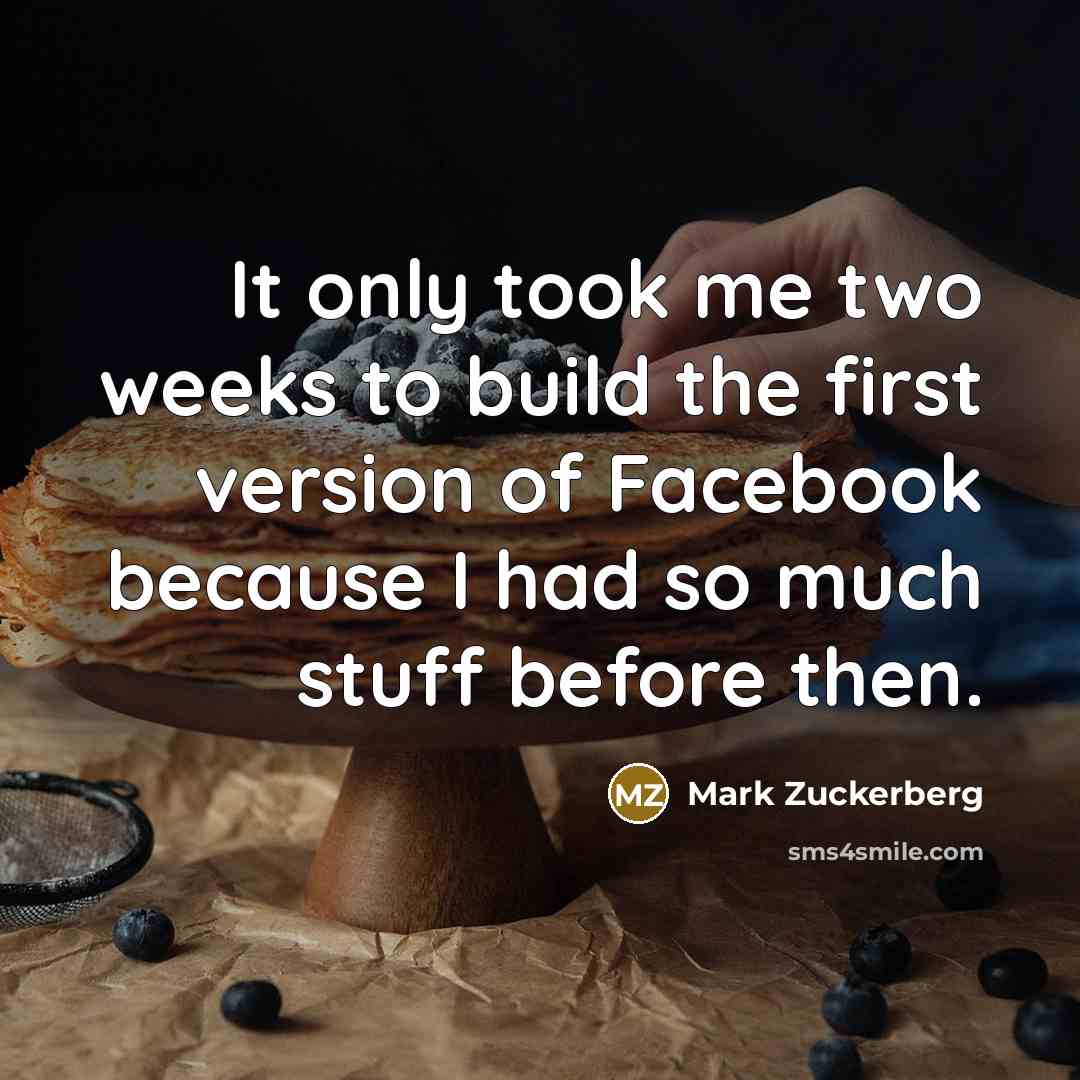 “It only took me two weeks to build the first…” quote by Mark Zuckerberg