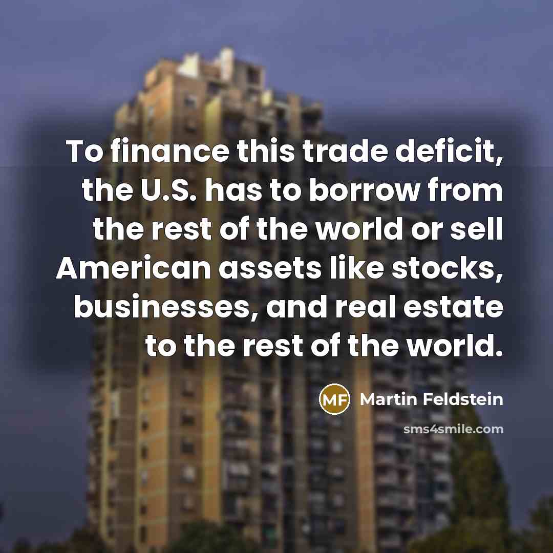 “To finance this trade deficit, the U.S. has to borrow…” quote by Martin Feldstein