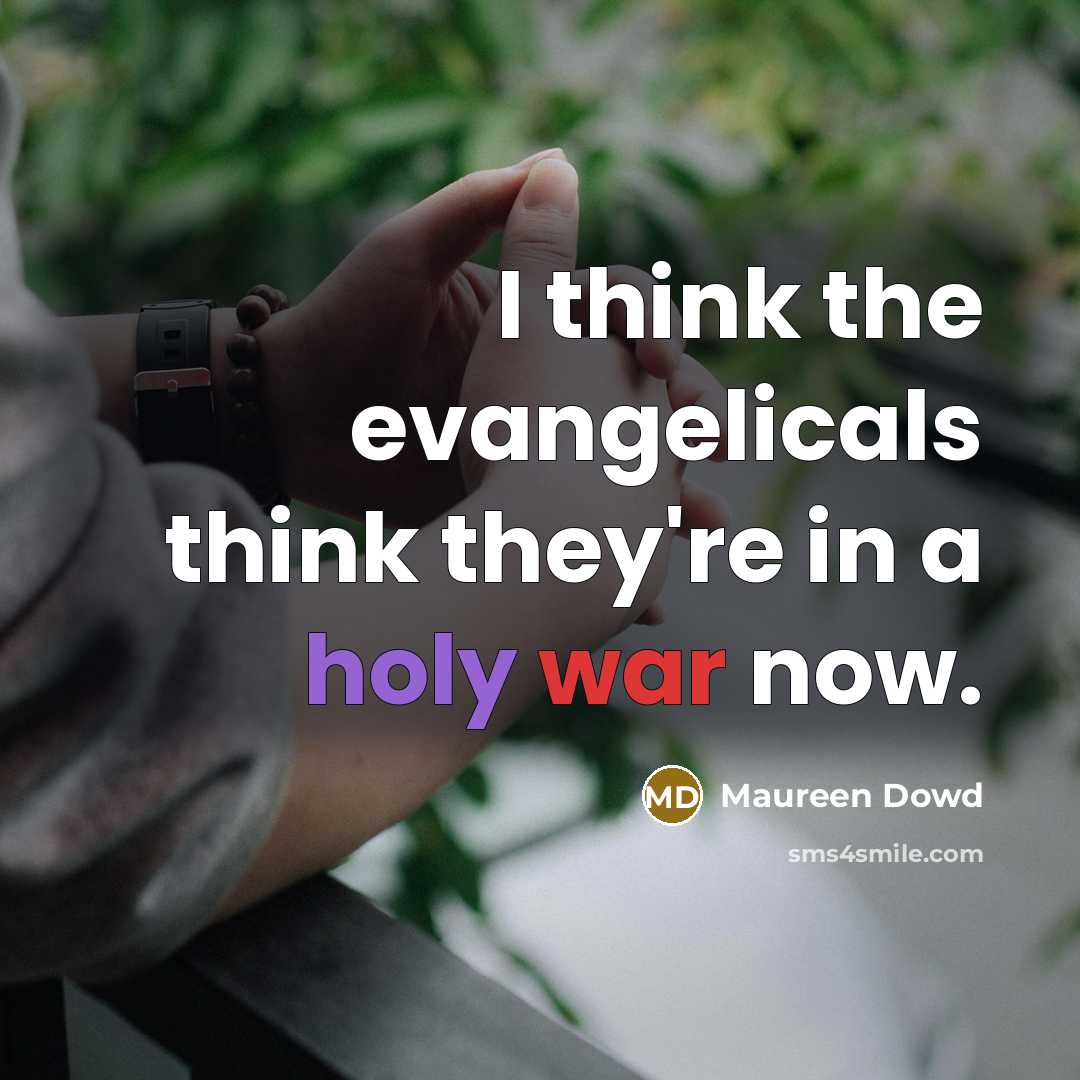 “I think the evangelicals think they're in a holy war…” quote by Maureen Dowd
