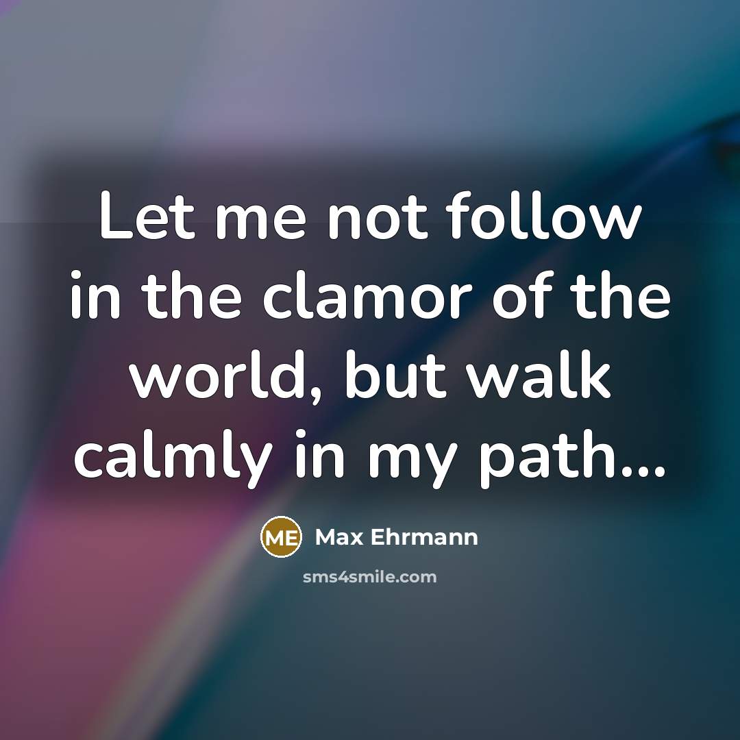 “Let me not follow in the clamor of the world,…” quote by Max Ehrmann