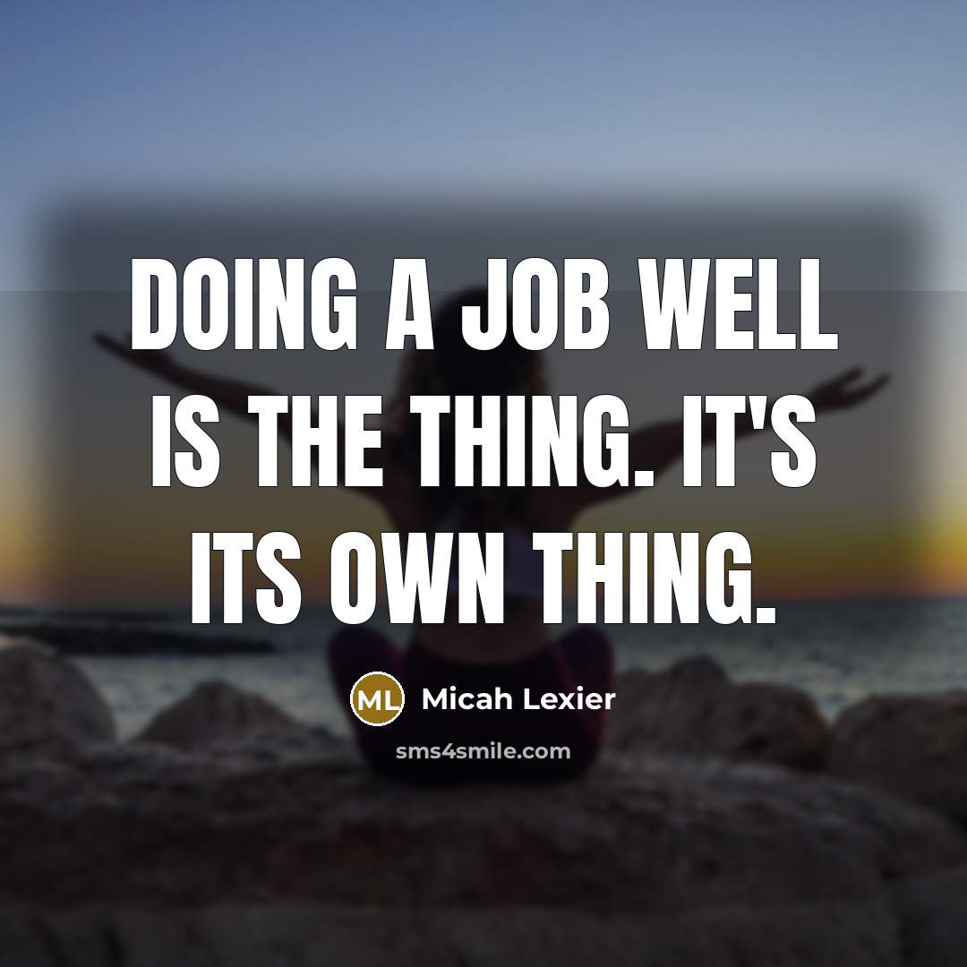 “Doing a job well is the thing. It's its own thing.” quote by Micah Lexier