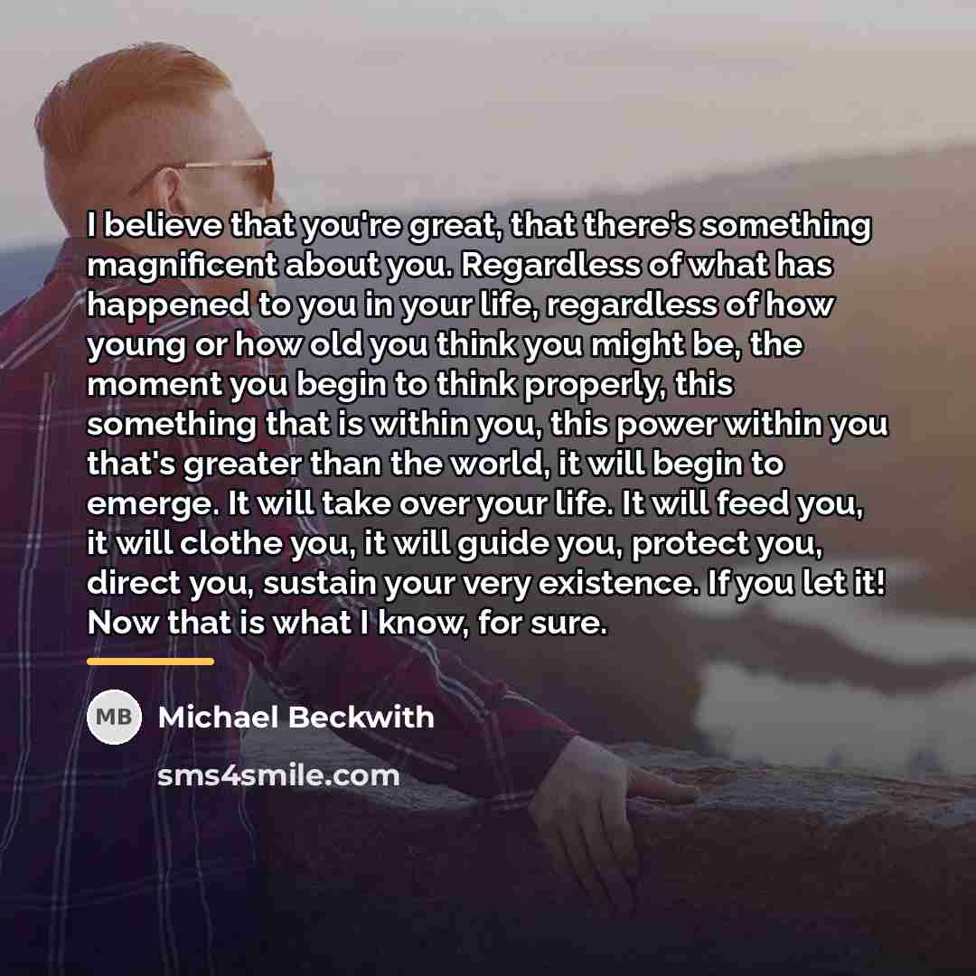 “I believe that you're great, that there's something magnificent about…” quote by Michael Beckwith