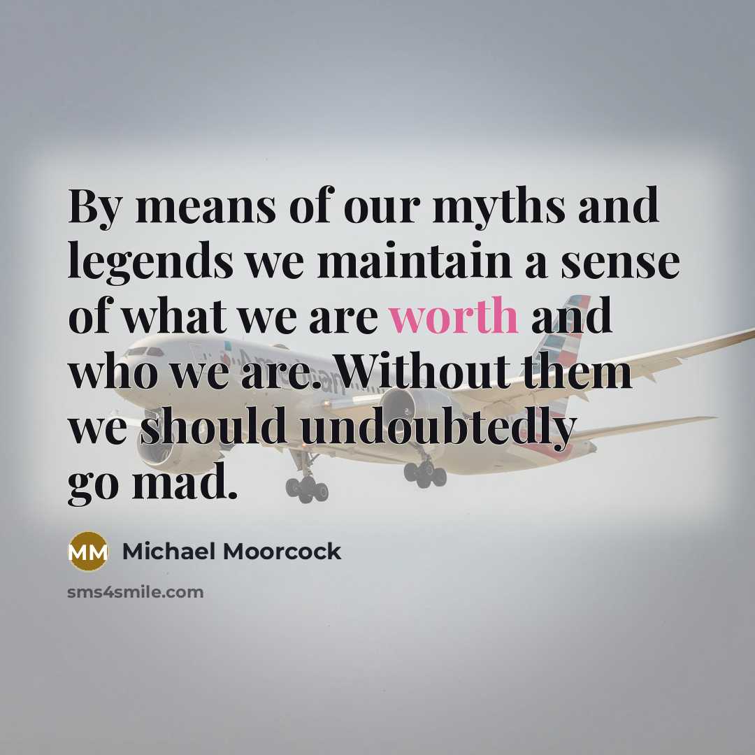“By means of our myths and legends we maintain a…” quote by Michael Moorcock