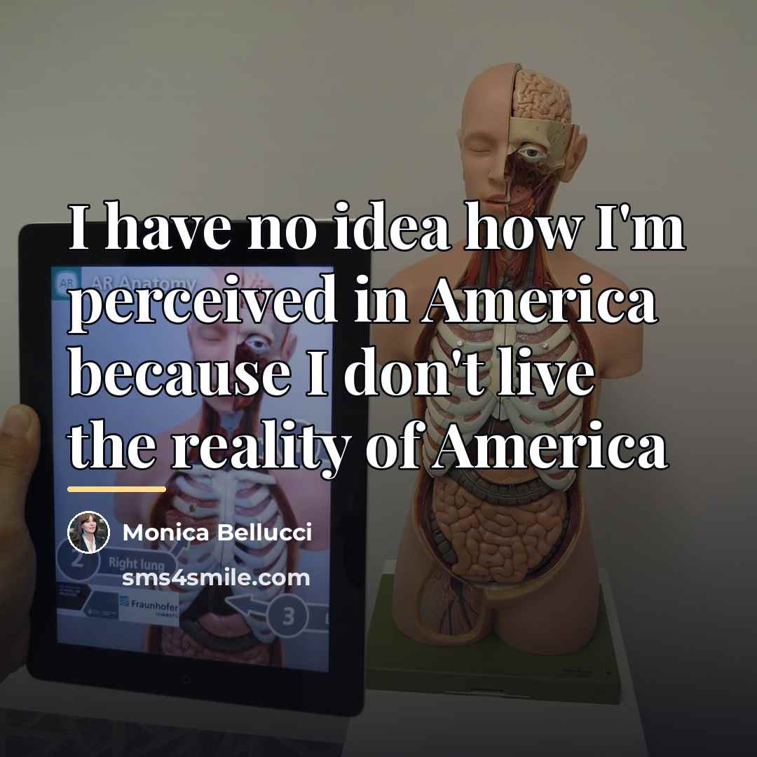 “I have no idea how I'm perceived in America because…” quote by Monica Bellucci