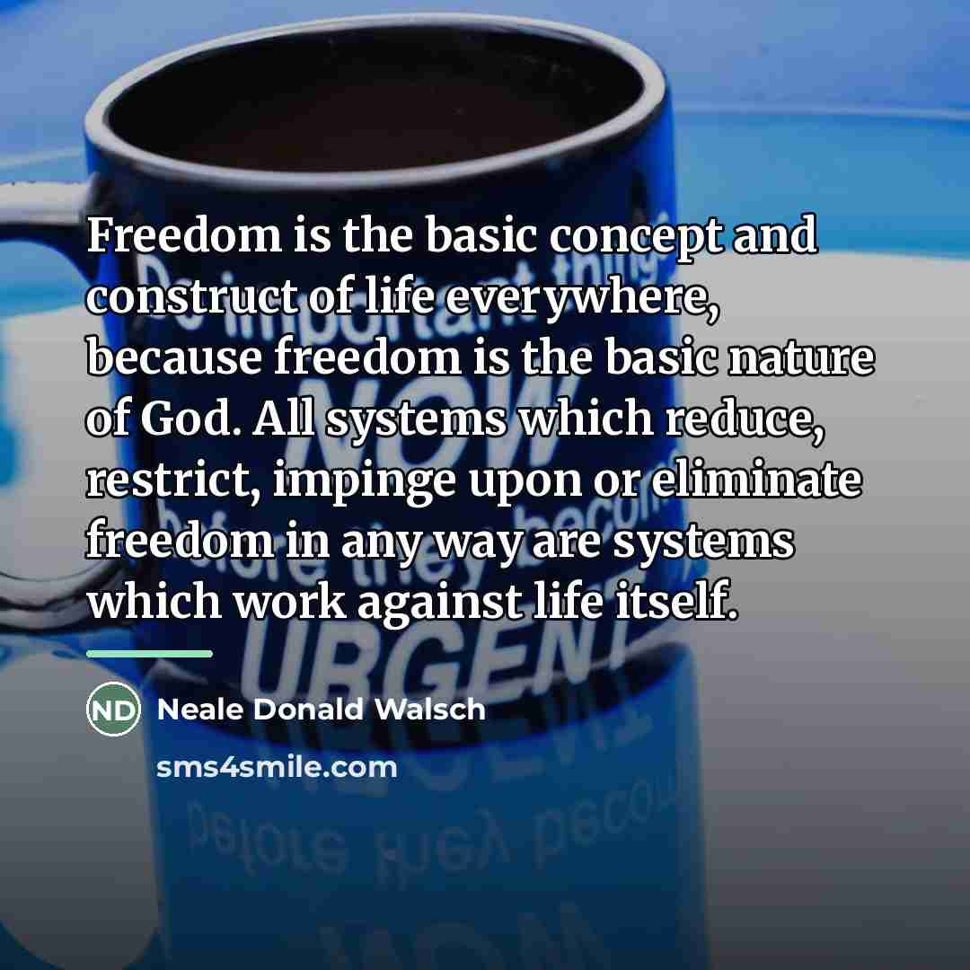 “Freedom is the basic concept and construct of life everywhere,…” quote by Neale Donald Walsch