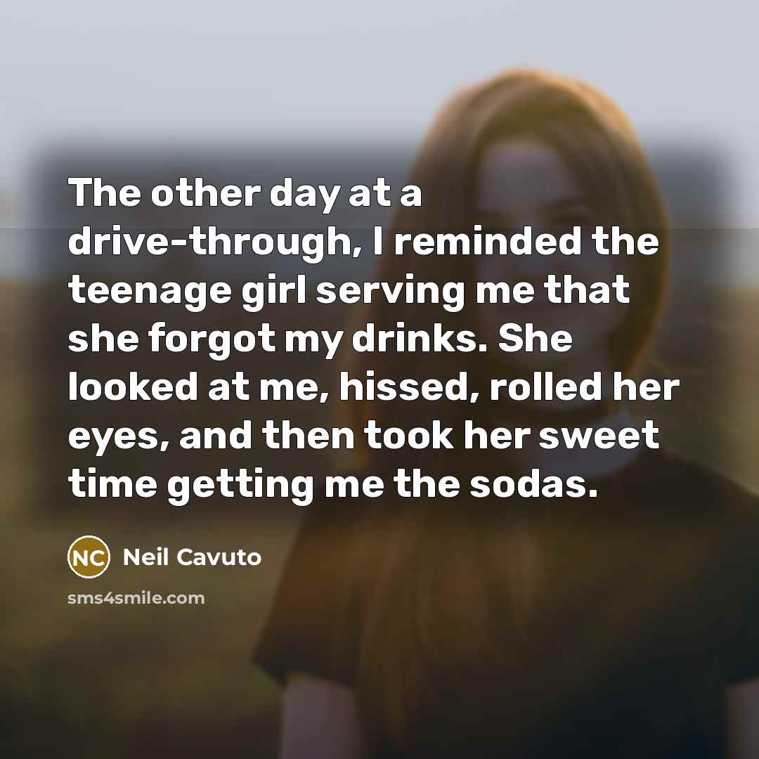 “The other day at a drive-through, I reminded the teenage…” quote by Neil Cavuto