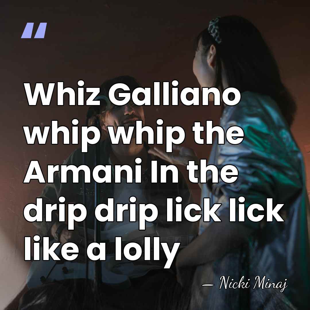 Whiz Galliano whip whip the Armani In the drip drip lick lick&hellip; - Nicki Minaj