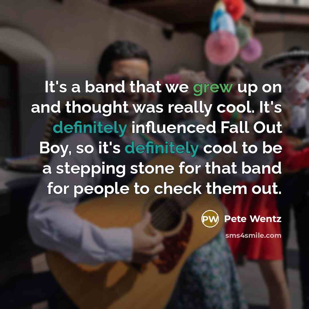 “It's a band that we grew up on and thought was really cool. It's definitely influenced Fall Out Boy, so it's definitely cool to be a stepping stone for that band for people to check them out.” quote by Pete Wentz