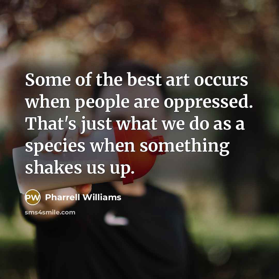 “Some of the best art occurs when people are oppressed.…” quote by Pharrell Williams