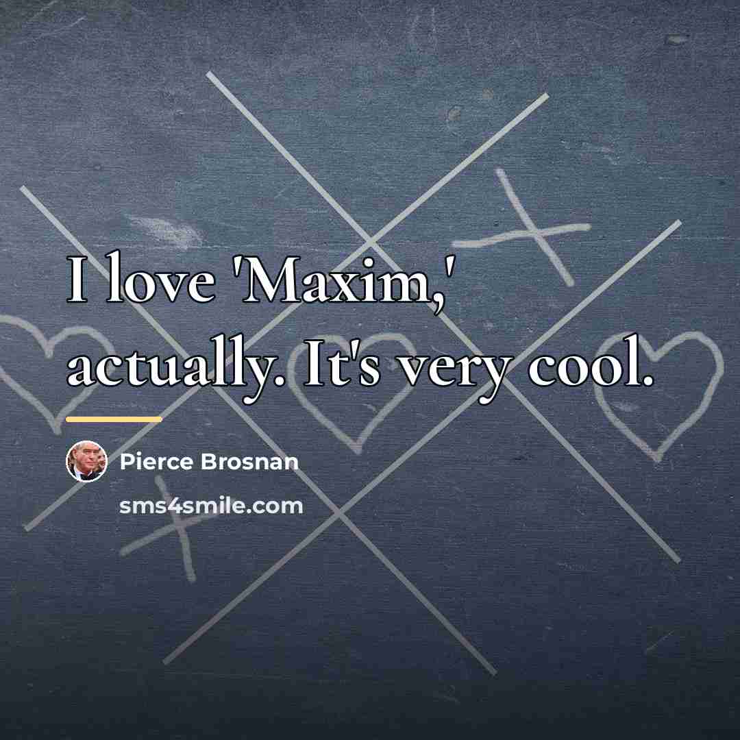 “I love 'Maxim,' actually. It's very cool.…” quote by Pierce Brosnan