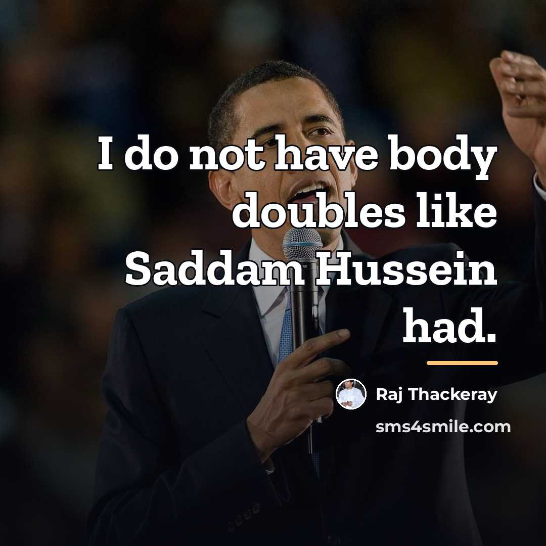 “I do not have body doubles like Saddam Hussein had.…” quote by Raj Thackeray