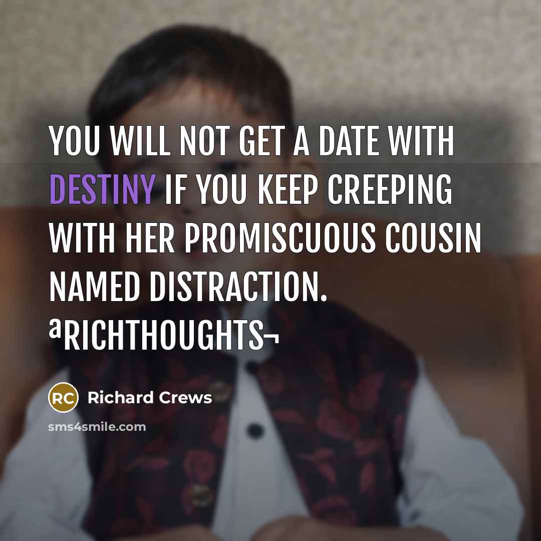 “You will not get a date with Destiny if you keep creeping with her promiscuous cousin named Distraction. ªRICHthoughts¬” quote by Richard Crews