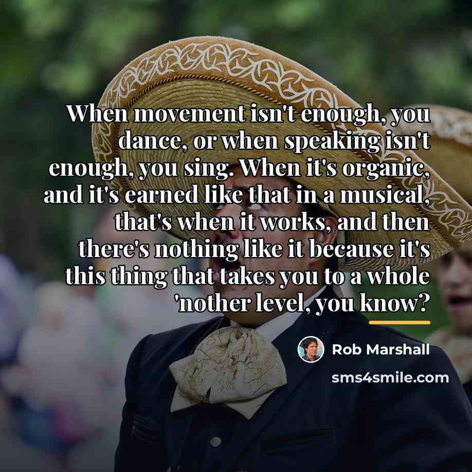 “When movement isn't enough, you dance, or when speaking isn't…” quote by Rob Marshall