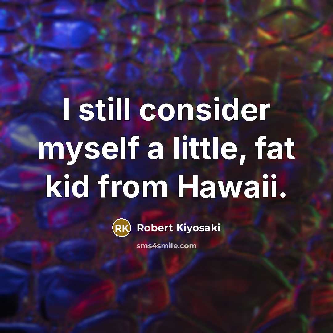 “I still consider myself a little, fat kid from Hawaii.…” quote by Robert Kiyosaki