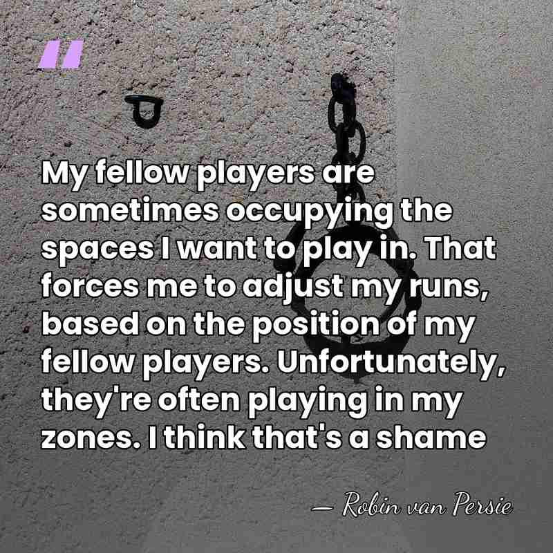 My fellow players are sometimes occupying the spaces I want to play&hellip; - Robin van Persie
