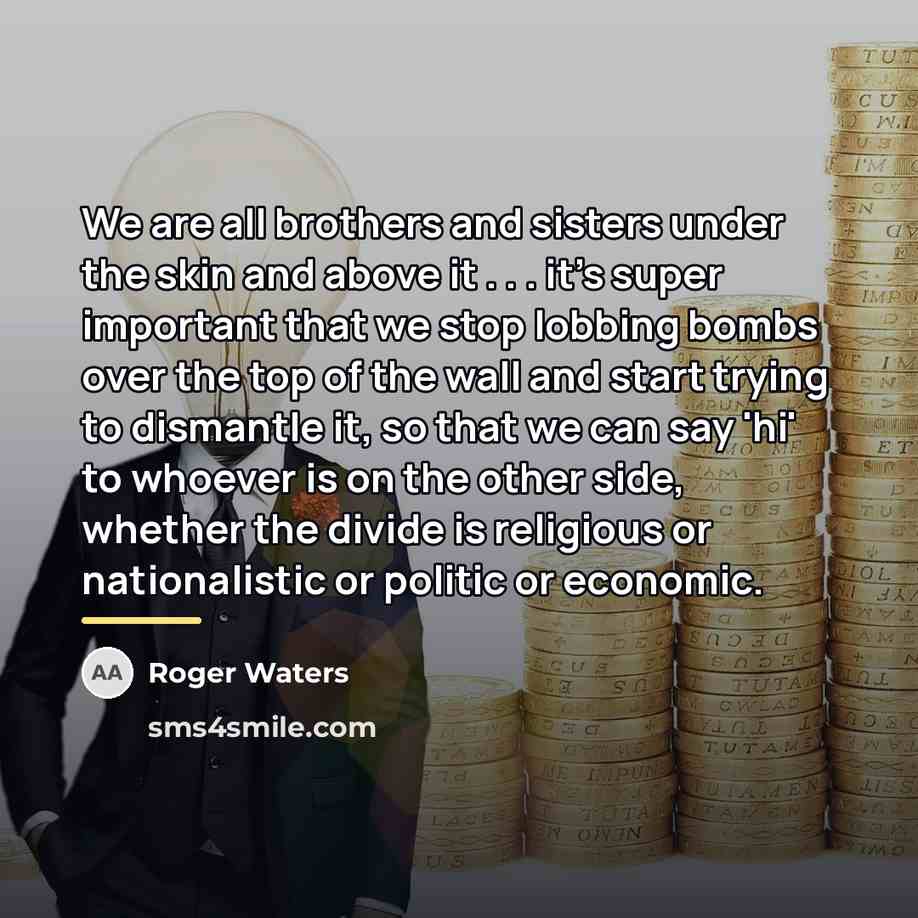 “We are all brothers and sisters under the skin and…” quote by Roger Waters