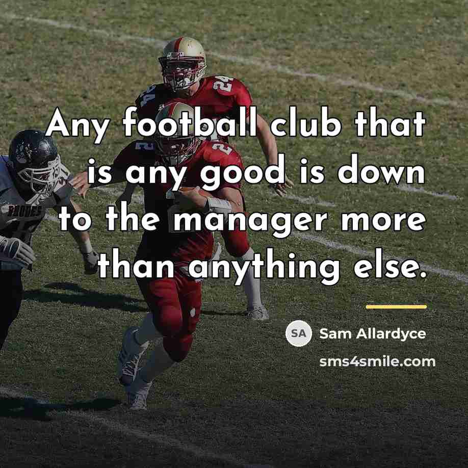 “Any football club that is any good is down to…” quote by Sam Allardyce