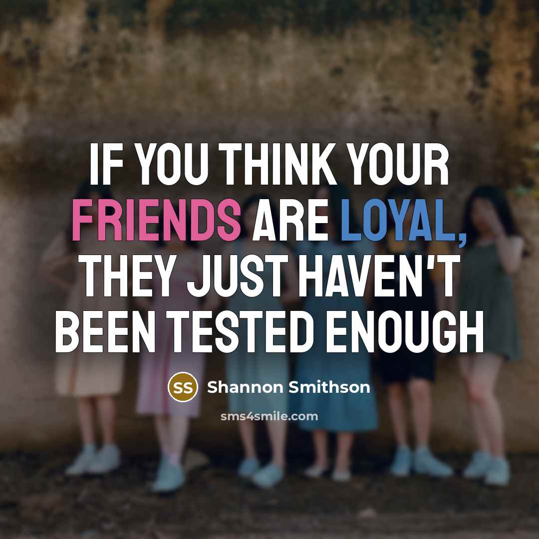 “If you think your friends are loyal, they just haven't…” quote by Shannon Smithson