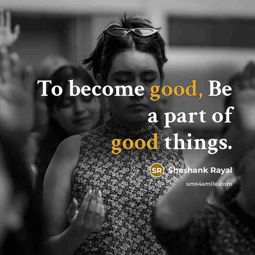 “To become good, Be a part of good things.…” quote by Shashank Rayal