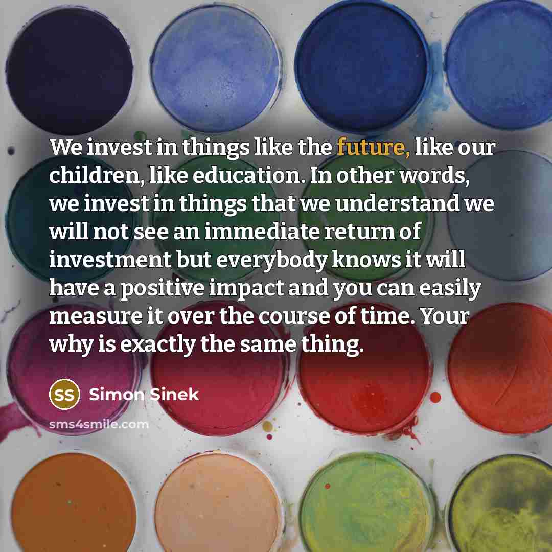 “We invest in things like the future, like our children,…” quote by Simon Sinek