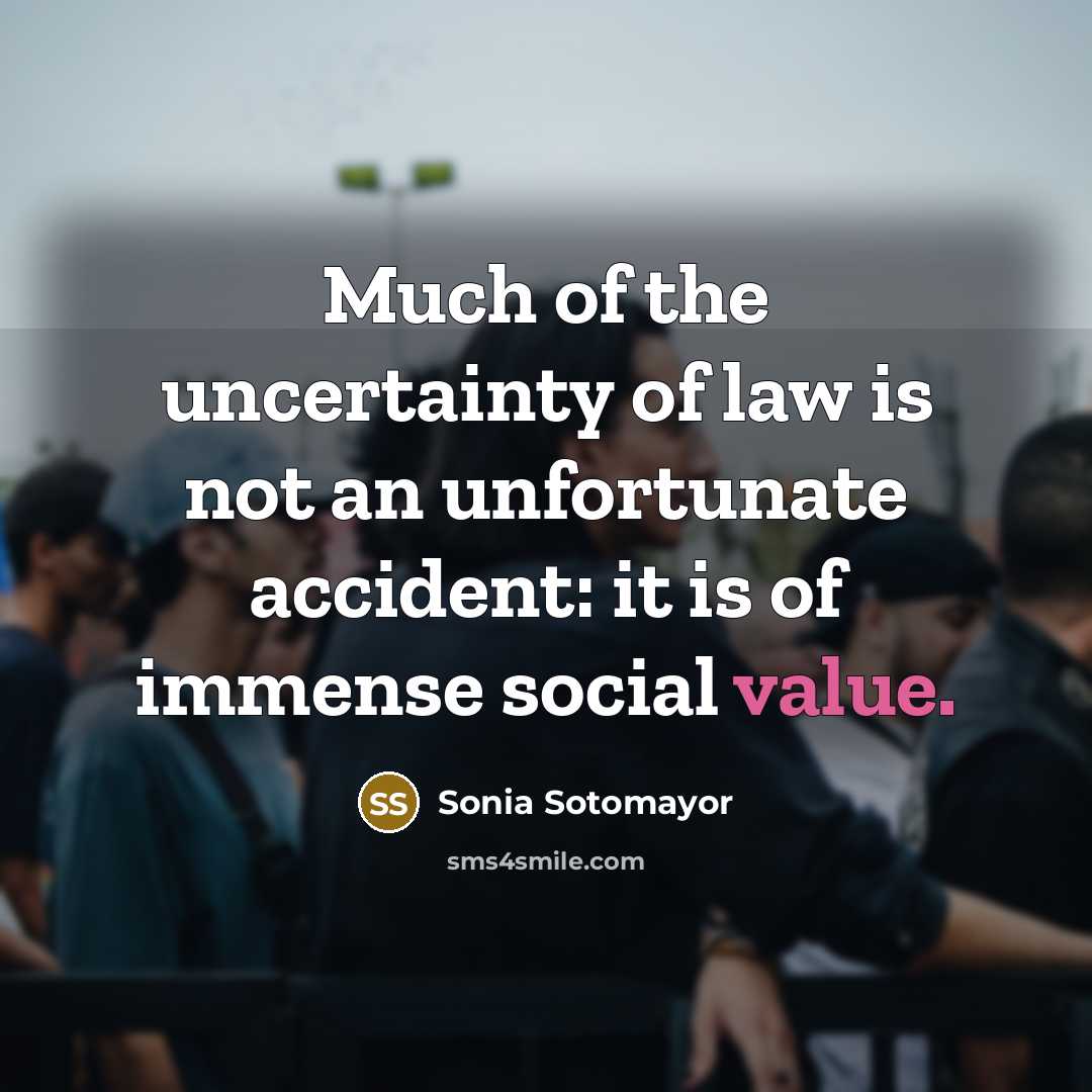 “Much of the uncertainty of law is not an unfortunate…” quote by Sonia Sotomayor