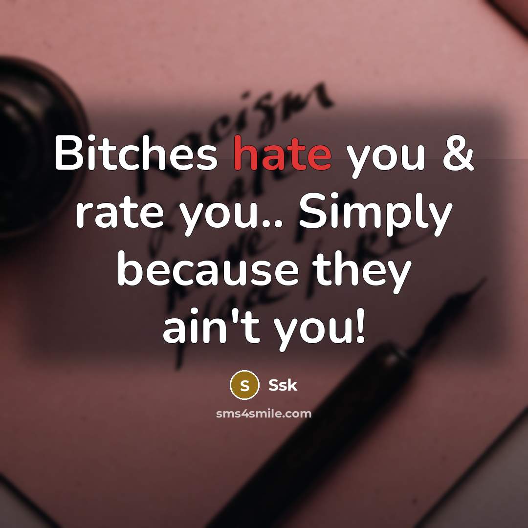 “Bitches hate you & rate you.. Simply because they ain't you!” quote by Ssk