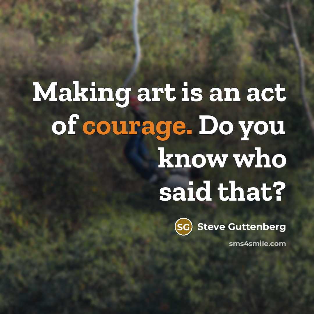 “Making art is an act of courage. Do you know…” quote by Steve Guttenberg
