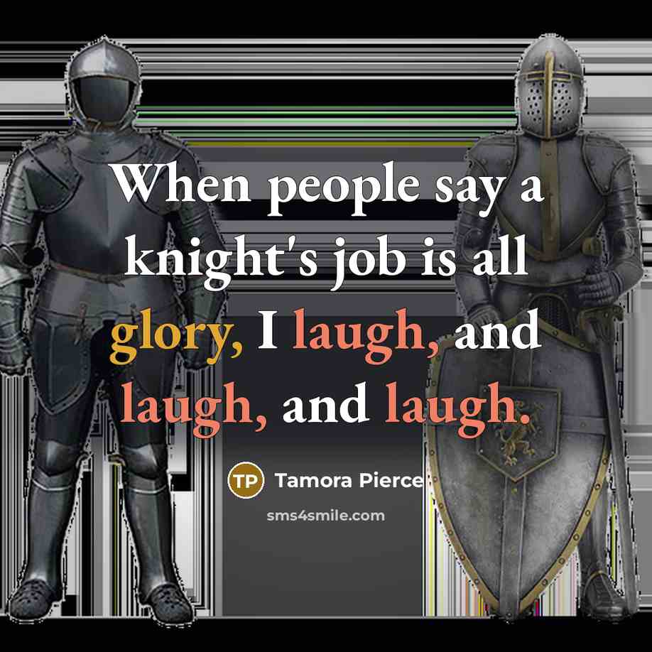“When people say a knight's job is all glory, I laugh, and laugh, and laugh.” quote by Tamora Pierce