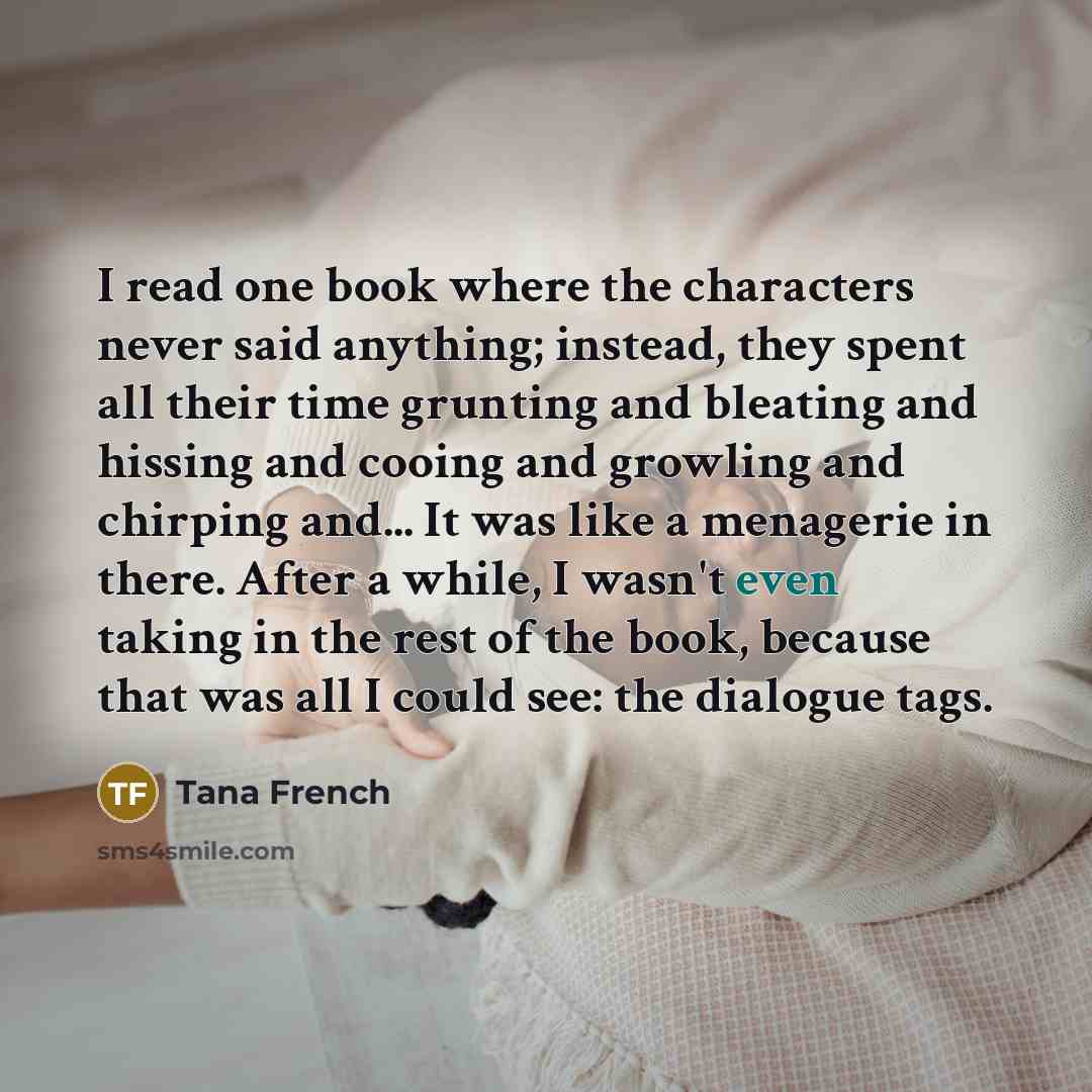 “I read one book where the characters never said anything;…” quote by Tana French