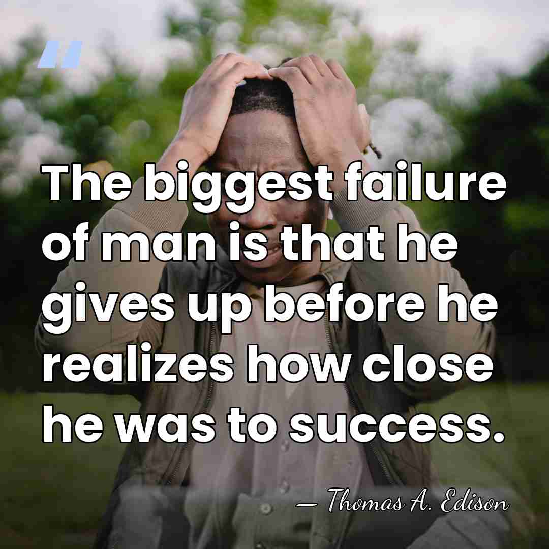 The biggest failure of man is that he gives up before he&hellip; - Thomas Edison