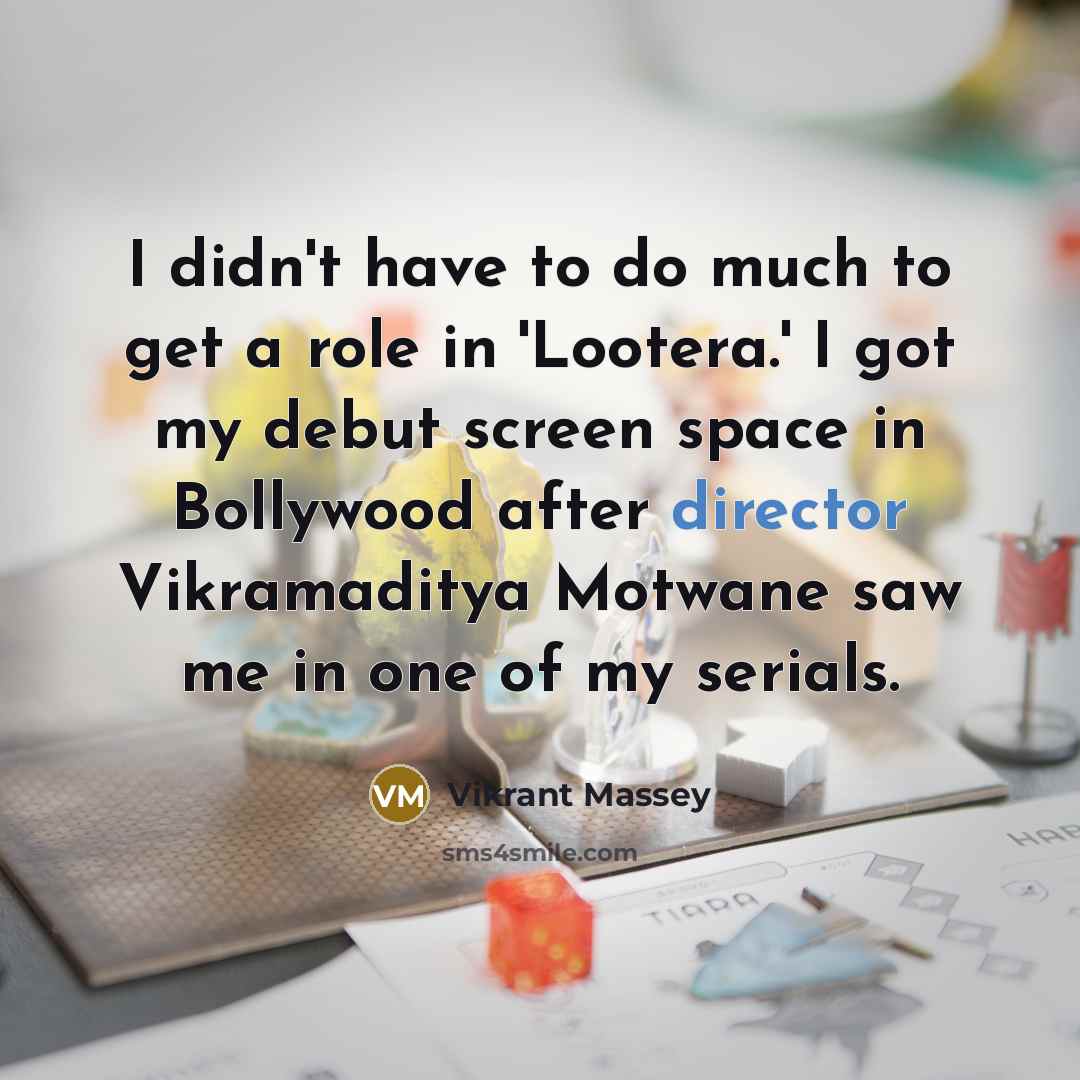 “I didn't have to do much to get a role in 'Lootera.' I got my debut screen space in Bollywood after director Vikramaditya Motwane saw me in one of my serials.” quote by Vikrant Massey