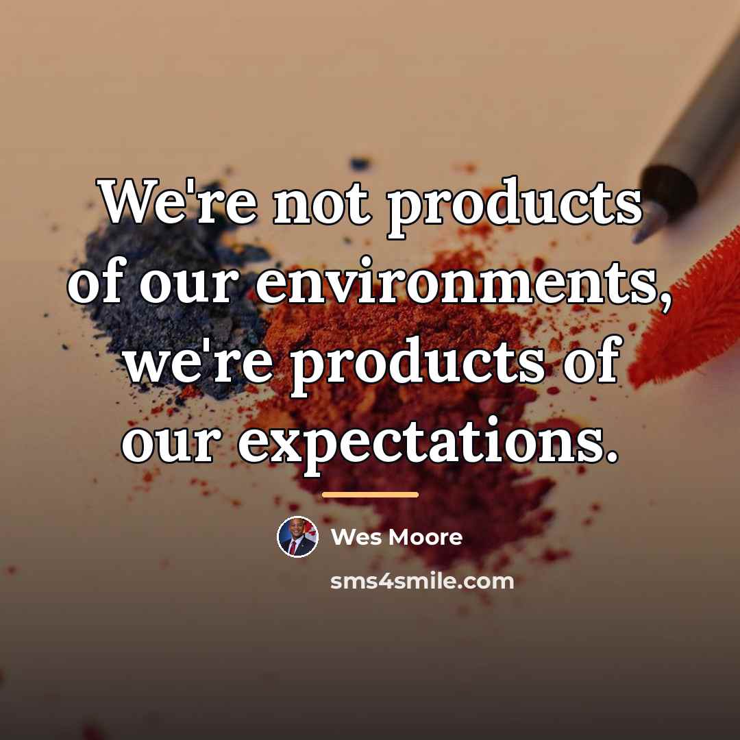 “We're not products of our environments, we're products of our…” quote by Wes Moore