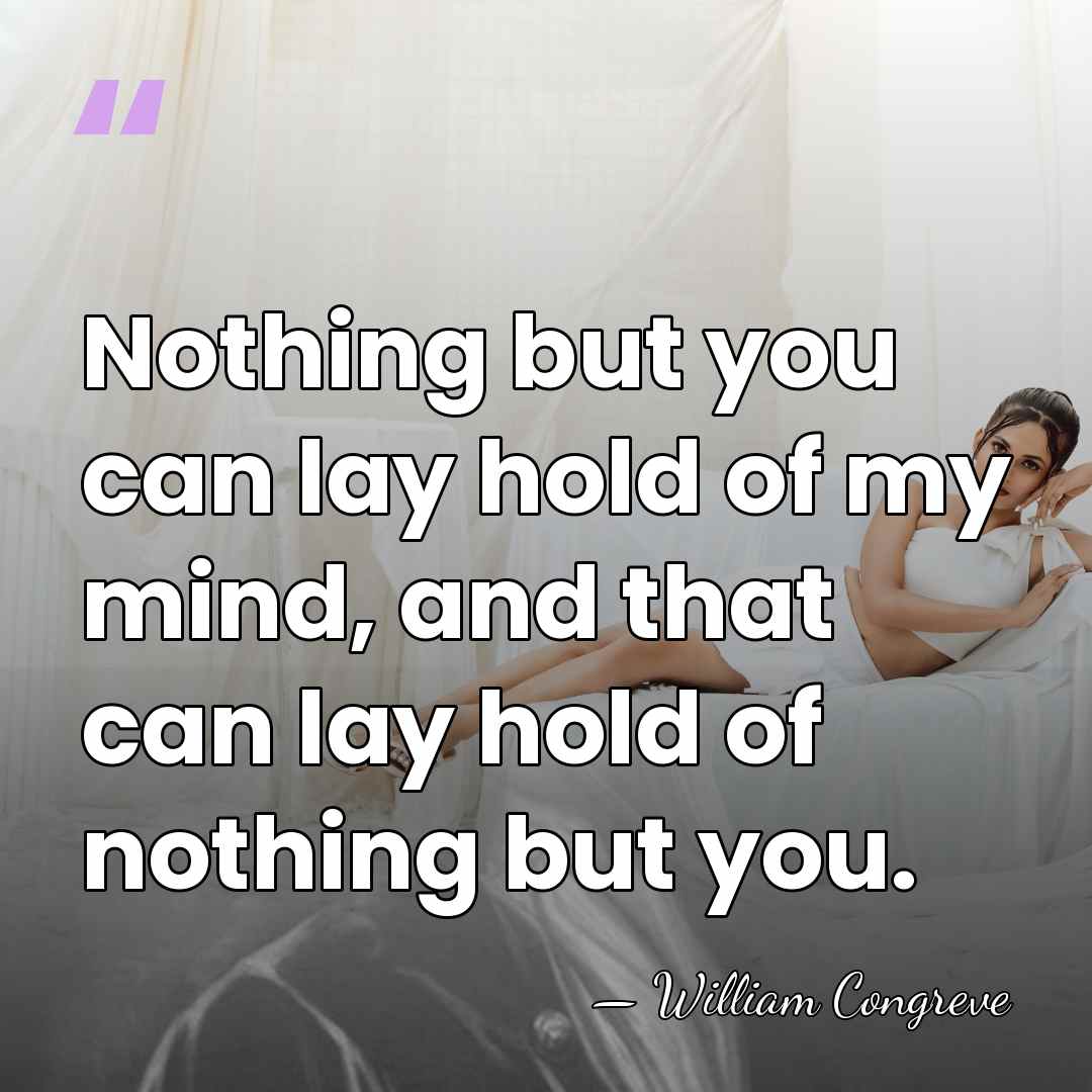 Nothing but you can lay hold of my mind, and that can&hellip; - William Congreve