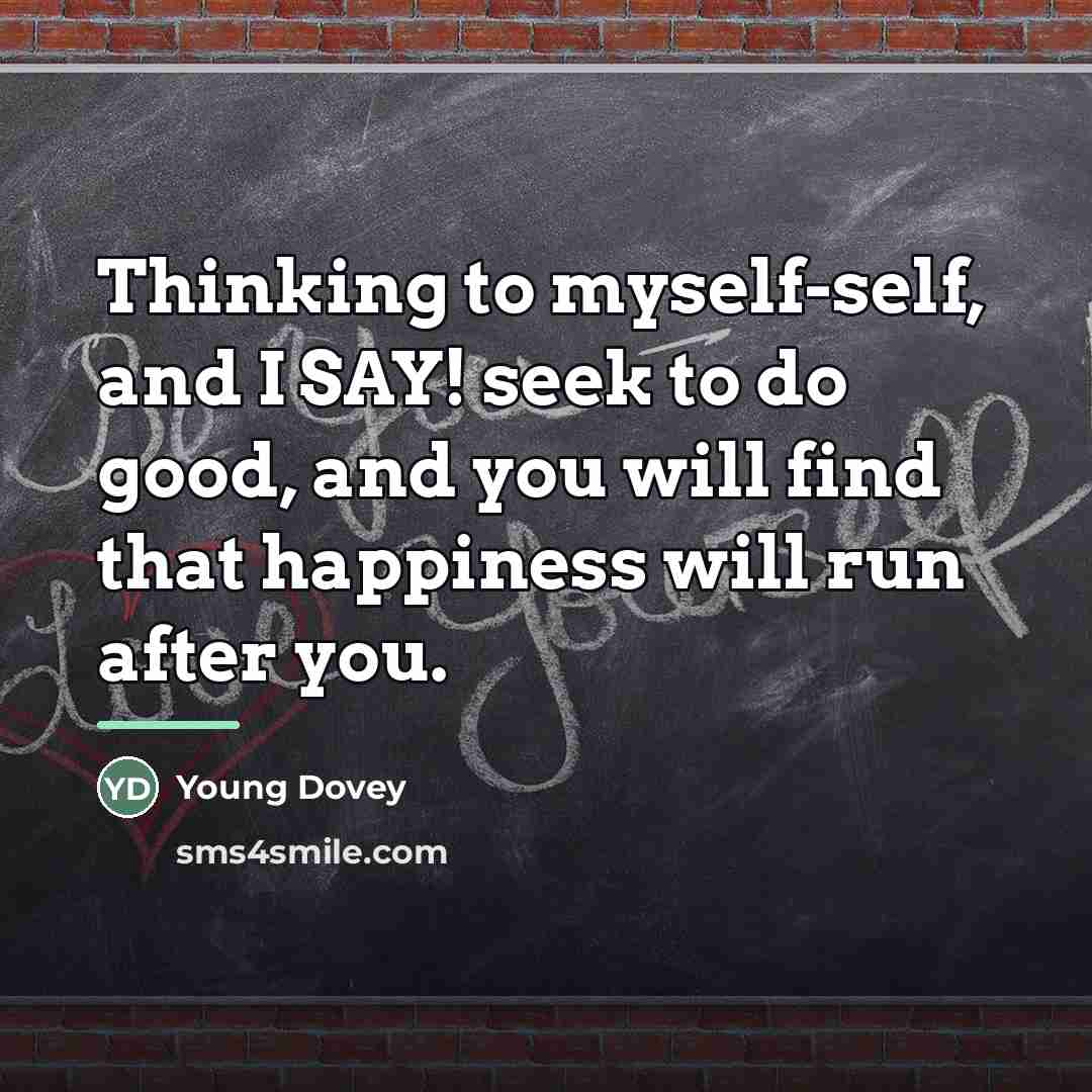 “Thinking to myself-self, and I SAY! seek to do good,…” quote by Young Dovey
