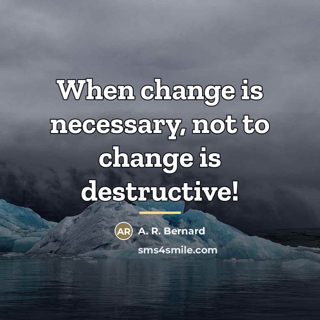 “When change is necessary, not to change is destructive!…” quote by A. R. Bernard