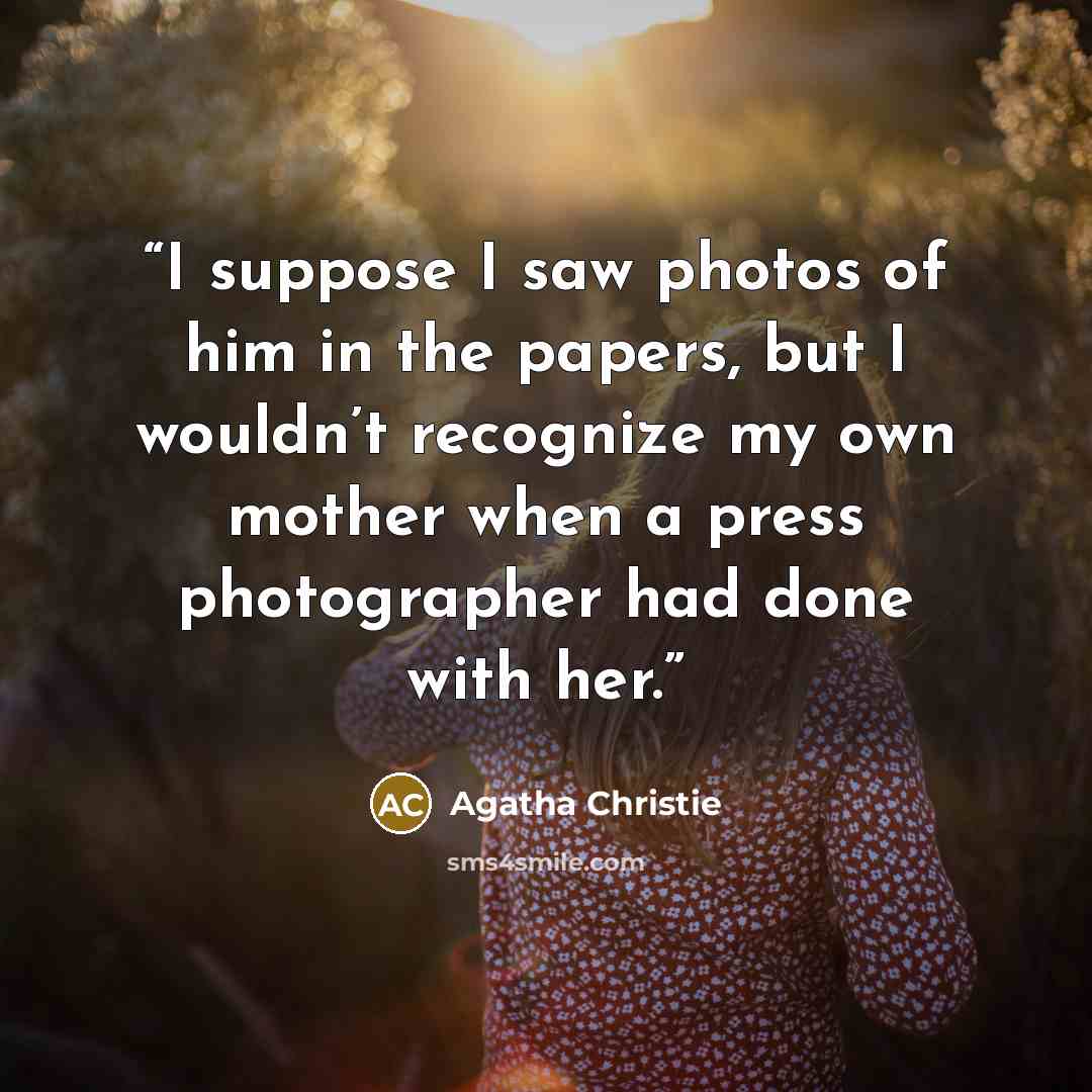 “I suppose I saw photos of him in the papers, but I wouldn’t recognize my own mother when a press photographer had done with her.” quote by Agatha Christie