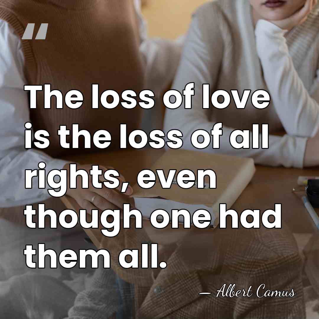 The loss of love is the loss of all rights, even though&hellip; - Albert Camus