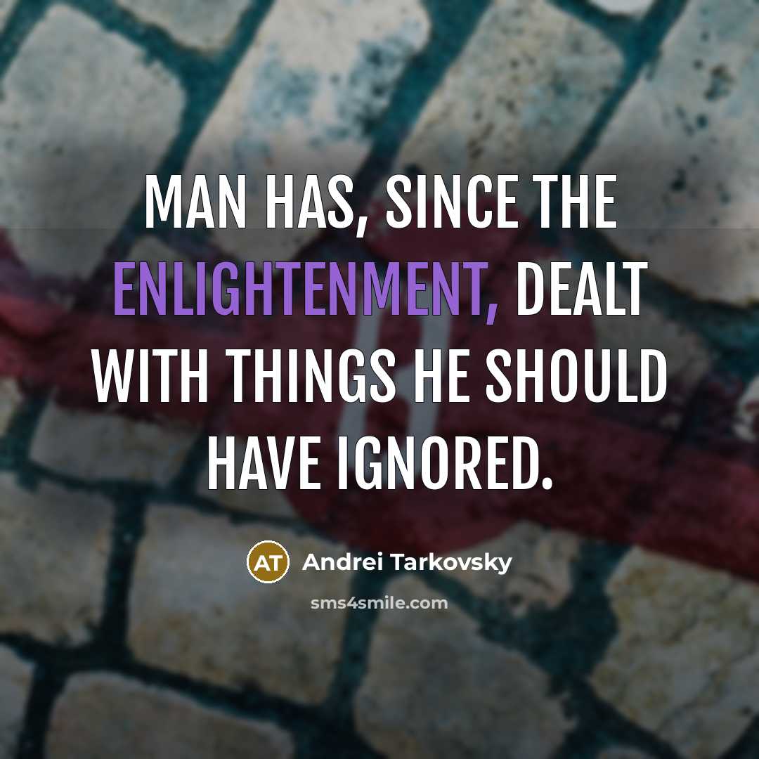 “Man has, since the Enlightenment, dealt with things he should…” quote by Andrei Tarkovsky