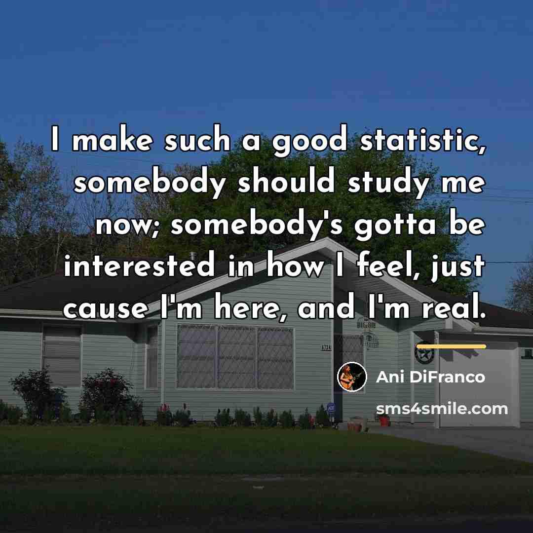 “I make such a good statistic, somebody should study me…” quote by Ani DiFranco