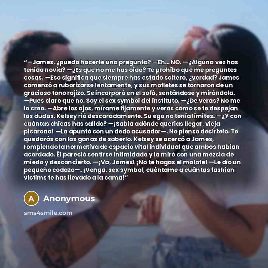 “—James, ¿puedo hacerte una pregunta? —Eh… NO. —¿Alguna vez has tenido novia? —¿Es que no me has oído? Te prohíbo que me preguntes cosas. —Eso significa que siempre has estado soltero, ¿verdad? James comenzó a ruborizarse lentamente, y sus mofletes se tornaron de un gracioso tono rojizo. Se…” quote by Anonymous