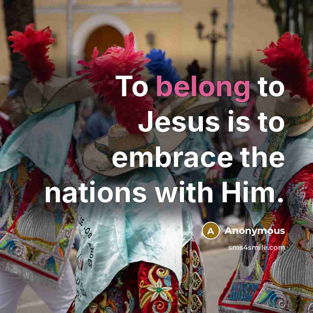 “To belong to Jesus is to embrace the nations with Him.” quote by Anonymous