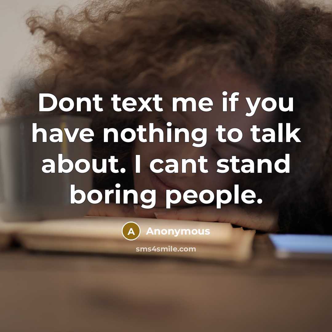 “Dont text me if you have nothing to talk about. I cant stand boring people.” quote by Anonymous