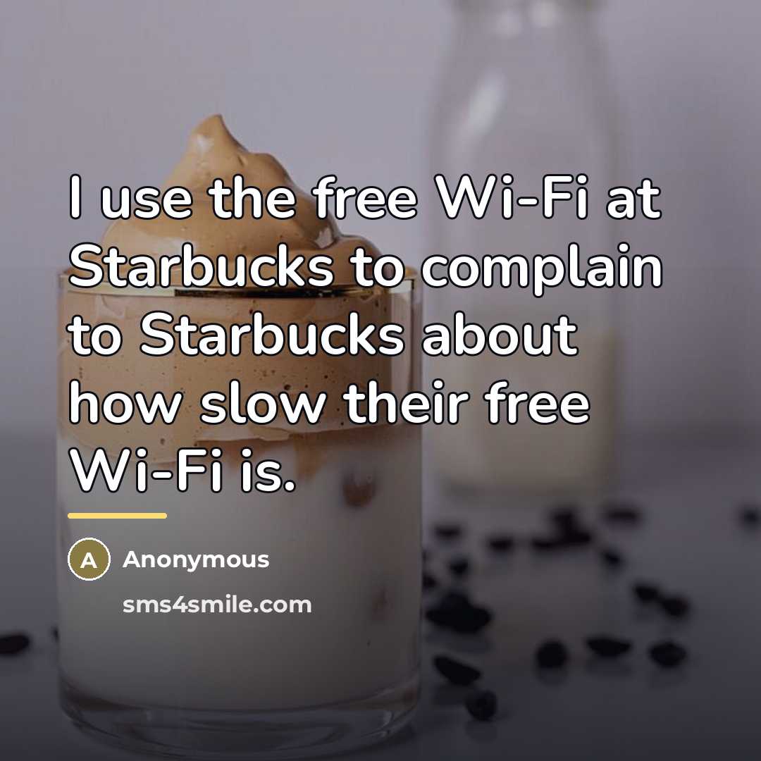 “I use the free Wi-Fi at Starbucks to complain to…” quote by Anonymous