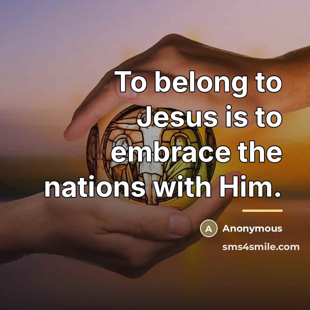 “To belong to Jesus is to embrace the nations with…” quote by Anonymous