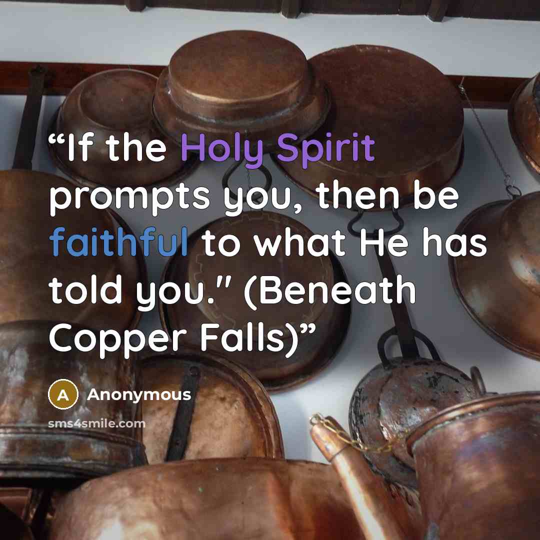 “If the Holy Spirit prompts you, then be faithful to what He has told you." (Beneath Copper Falls)” quote by Anonymous