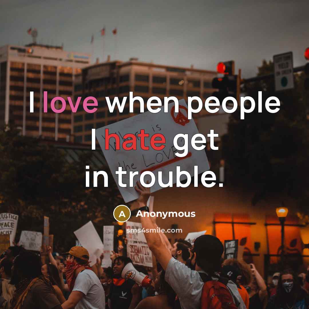 “I love when people I hate get in trouble.” quote by Anonymous