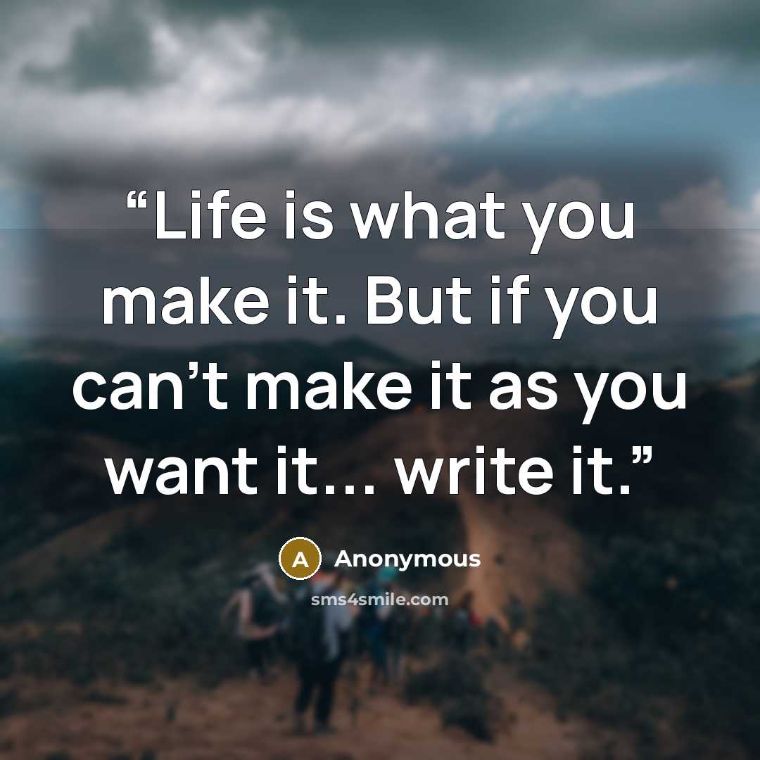 “Life is what you make it. But if you can't make it as you want it... write it.” quote by Anonymous